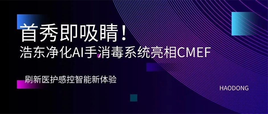 首秀即吸睛！浩东净化AI手消毒系统亮相CMEF，刷新医护感控智能新体验